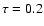 $\tau=0.2$