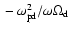 $\mbox{} - \omega_{\rm pd}^2/\omega \Omega_{\rm d}$