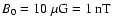 $B_0 = 10\ \mu{\rm G} = 1\ {\rm nT}$