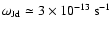 $\omega_{\rm Jd} \simeq 3 \times 10^{-13}\ {\rm s}^{-1}$