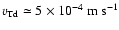 $v_{{\rm Td}} \simeq 5 \times 10^{-4}\ {\rm m~s}^{-1}$