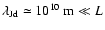 $\lambda_{\rm Jd} \simeq 10^{10}\ {\rm m} \ll L$