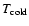 $T_{\rm cold}$
