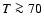 $T\ga70$