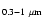 $_{\rm0.3-1~ \mu m}$