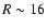 $R \sim 16$