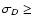 $\sigma _D \geq $