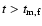 $t > t_{\rm m, f}$