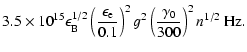 $\displaystyle 3.5\times 10^{15}\epsilon_{\rm B}^{1/2}\left(\frac{\epsilon_{\rm e}}{0.1}\right)^2 g^2
\left(\frac{\gamma_0}{300}\right)^2 n^{1/2} ~ {\rm Hz}.$