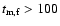 $t_{\rm m, f}>100$