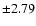 $\pm 2.79$