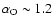 $\alpha_{\rm O} \sim
1.2$