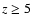 $z \ge5$