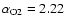 $\alpha_{\rm
O2}=2.22$