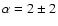 $\alpha=2\pm2$