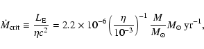 \begin{displaymath}\dot{M}_{\rm crit} \equiv \frac{L_{\rm E}}{\eta c^{2}} = 2.2 ...
...10^{-3}}\right)^{-1}
\frac{M}{M_\odot} M_\odot~{\rm yr}^{-1},
\end{displaymath}