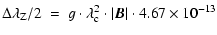 $\displaystyle \Delta\lambda_{\rm Z}/2~=~g\cdot\lambda^{2}_{\rm c}\cdot\vert\vec{B}\vert\cdot 4.67\times 10^{-13}$
