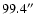 $99.4\hbox{$^{\prime\prime}$ }$