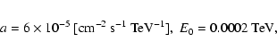 \begin{eqnarray*}a=6 \times 10^{-5}~{\rm [cm^{-2}~s^{-1}~TeV^{-1}]},~E_0=0.0002~{\rm TeV},
\end{eqnarray*}