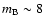$m_{\rm B} \sim 8$