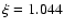 $\xi =1.044$
