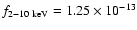 $f_{\rm 2-10~keV}=1.25\times 10^{-13}$