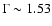 $\Gamma \sim 1.53$