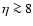 $\eta \ga8$