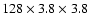 $128\times3.8\times3.8$