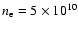 $n_{\rm e} = 5\times10^{10}$