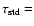 $\tau_{\rm std}=$