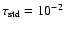 $\tau_{\rm std} = 10^{-2}$