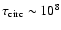 $\tau_{\rm circ} \sim 10^8$