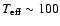 $T_{\rm eff}\sim 100$