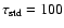 $\tau_{\rm std}=100$
