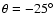 $\theta = -25^\circ$