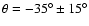 $\theta
= -35^\circ \pm 15^\circ$