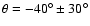 $\theta = -40^\circ \pm 30^\circ$