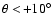 $\theta <\! +10^\circ$