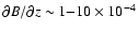 $\partial B /
\partial z \sim 1{-}10
\times 10^{-4}$