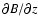 $\partial B /
\partial z$