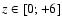$z\in[0;+6]$