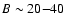 $B\sim
20{-}40$