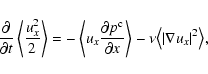\begin{displaymath}{\partial \over \partial t} \left\langle {u_x^2 \over 2} \rig...
...le - \nu
{\left\langle \vert\nabla u_x\vert^2 \right\rangle} ,
\end{displaymath}