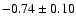 $-0.74 \pm 0.10$
