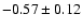 $-0.57 \pm 0.12$