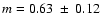 $m=0.63 ~ \pm ~0.12$