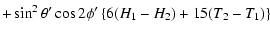 $\displaystyle +\sin^{2}\theta{'}\cos2\phi{'}\left\{6(H_{1}-H_{2})+15(T_{2}-T_{1})\right\}$