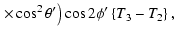 $\displaystyle \left. \times \cos^{2}\theta{'}\right)\cos2\phi{'}\left\{T_{3}-T_{2}\right\},$