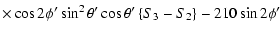 $\displaystyle \times\cos2\phi{'}\sin^{2}\theta{'}\cos\theta{'}\left\{S_{3}-S_{2}\right\}-210\sin2\phi{'}$